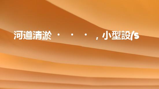 河道清淤，小型設(shè)備助力高效施工